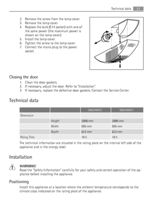 Page 212. Remove the screw from the lamp cover.
3. Remove the lamp cover.
4. Replace the bulb (E14 socket) with one of
the same power (the maximum power is
shown on the lamp cover).
5. Install the lamp cover.
6. Tighten the screw to the lamp cover.
7. Connect the mains plug to the power
socket.
Closing the door
1. Clean the door gaskets.
2. If necessary, adjust the door. Refer to Installation.
3. If necessary, replace the defective door gaskets. Contact the Service Center.
Technical data
  S86340KG1S86348KG1...