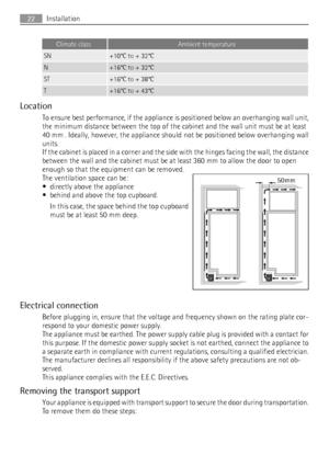 Page 22Climate classAmbient temperature
SN+10°C to + 32°C
N+16°C to + 32°C
ST+16°C to + 38°C
T+16°C to + 43°C
Location
To ensure best performance, if the appliance is positioned below an overhanging wall unit,
the minimum distance between the top of the cabinet and the wall unit must be at least
40 mm . Ideally, however, the appliance should not be positioned below overhanging wall
units.
If the cabinet is placed in a corner and the side with the hinges facing the wall, the distance
between the wall and the...