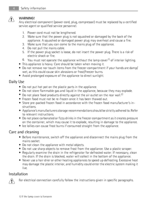 Page 4WARNING!
Any electrical component (power cord, plug, compressor) must be replaced by a certified
service agent or qualified service personnel.
1. Power cord must not be lengthened.
2. Make sure that the power plug is not squashed or damaged by the back of the
appliance. A squashed or damaged power plug may overheat and cause a fire.
3. Make sure that you can come to the mains plug of the appliance.
4. Do not pull the mains cable.
5. If the power plug socket is loose, do not insert the power plug. There...