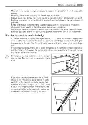 Page 15Meat (all types) : wrap in polythene bags and place on the glass shelf above the vegetable
drawer.
For safety, store in this way only one or two days at the most.
Cooked foods, cold dishes, etc..: these should be covered and may be placed on any shelf.
Fruit and vegetables: these should be thoroughly cleaned and placed in the special drawer(s)
provided.
Butter and cheese: these should be placed in special airtight containers or wrapped in
aluminium foil or polythene bags to exclude as much air as...