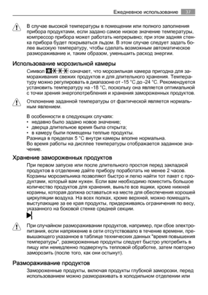 Page 37В случае высокой температуры в помещении или полного заполнения
прибора продуктами, если задано самое низкое значение температуры,
компрессор прибора может работать непрерывно; при этом задняя стен‐
ка прибора будет покрываться льдом. В этом случае следует задать бо‐
лее высокую температуру, чтобы сделать возможным автоматическое
размораживание и, таким образом, уменьшить расход энергии.
Использование морозильной камеры
Символ  означает, что морозильная камера пригодна для за‐
мораживания свежих...