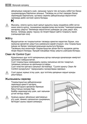 Page 64айналымын жақсарту үшін, орнында тұруға тиіс астыңғы себеттен басқа
суырмалардың барлығын алыңыз. Тағамды ең үстіңгі сөреден басқа
сөрелердің барлығына, ортаңғы сөренің қабырғасында көрсетілген
салмаққа дейін жеткізіп қоюға болады
Мысалы, электр қуаты өшіп қалып құрылғы мұзы кездейсоқ жібіп кетсе
және электр қуаты, техникалық параметрлер кестесінің "температураның
жоғарлау уақыты" бөлімінде көрсетілген шамадан да ұзақ уақыт жоқ
болса, тағамды дереу тауысу не пісіріп барып қайта тоңазыту керек...