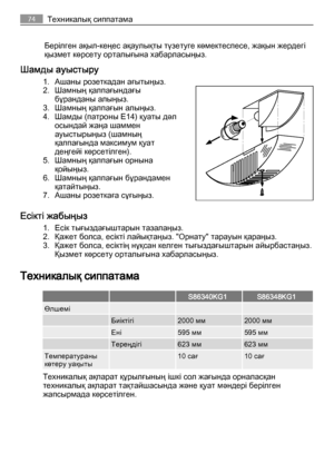 Page 74Берілген ақыл-кеңес ақаулықты түзетуге көмектеспесе, жақын жердегі
қызмет көрсету орталығына хабарласыңыз.
Шамды ауыстыру
1. Ашаны розеткадан ағытыңыз.
2. Шамның қалпағындағы
бұранданы алыңыз.
3. Шамның қалпағын алыңыз.
4. Шамды (патроны E14) қуаты дәл
осындай жаңа шаммен
ауыстырыңыз (шамның
қалпағында максимум қуат
деңгейі көрсетілген).
5. Шамның қалпағын орнына
қойыңыз.
6. Шамның қалпағын бұрандамен
қатайтыңыз.
7. Ашаны розеткаға сұғыңыз.
Есікті жабыңыз
1. Есік тығыздағыштарын тазалаңыз.
2. Қажет...