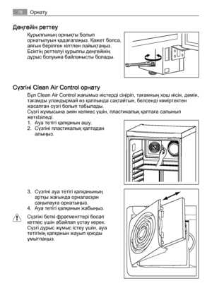 Page 78Деңгейін реттеу
Құрылғының орнықты болып
орнатылуын қадағалаңыз. Қажет болса,
аяғын берілген кілтпен лайықтаңыз.
Есіктің реттелуі құрылғы деңгейінің
дұрыс болуына байланысты болады.
Сүзгіні Clean Air Control орнату
Бұл Clean Air Control жағымыз иістерді сіңіріп, тағамның хош иісін, дәмін,
тағамды уландырмай өз қалпында сақтайтын, белсенді көміртектен
жасалған сүзгі болып табылады.
Сүзгі жұмысына зиян келмес үшін, пластикалық қалтаға салынып
жеткізіледі.
1. Ауа тетігі қалқанын ашу.
2. Сүзгіні пластикалық...