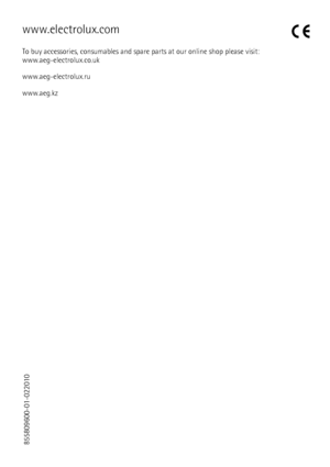 Page 80www.electrolux.com
To buy accessories, consumables and spare parts at our online shop please visit:
www.aeg-electrolux.co.uk
www.aeg-electrolux.ru
www.aeg.kz
855809600-01-022010
 