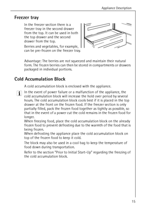 Page 15Appliance Description
818 36 55-00/315
Freezer tray 
In the freezer section there is a 
freezer tray in the second drawer 
from the top. It can be used in both 
the top drawer and the second 
drawer from the top.
Berries and vegetables, for example, 
can be pre-frozen on the freezer tray.
Advantage: The berries are not squeezed and maintain their natural 
form. The frozen berries can then be stored in compartments or drawers 
packaged in individual portions. 
Cold Accumulation Block
A cold accumulation...