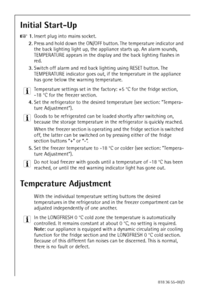 Page 2020818 36 55-00/3
Initial Start-Up 
0 1.Insert plug into mains socket.
2.Press and hold down the ON/OFF button. The temperature indicator and 
the back lighting light up, the appliance starts up. An alarm sounds, 
TEMPERATURE appears in the display and the back lighting flashes in 
red.
3.Switch off alarm and red back lighting using RESET button. The 
TEMPERATURE indicator goes out, if the temperature in the appliance 
has gone below the warning temperature.
3 Temperature settings set in the factory: +5...