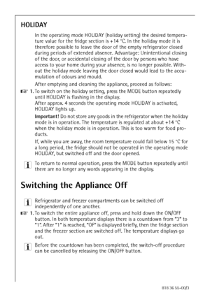 Page 2424818 36 55-00/3
HOLIDAY
In the operating mode HOLIDAY (holiday setting) the desired tempera-
ture value for the fridge section is +14 °C. In the holiday mode it is 
therefore possible to leave the door of the empty refrigerator closed 
during periods of extended absence. Advantage: Unintentional closing 
of the door, or accidental closing of the door by persons who have 
access to your home during your absence, is no longer possible. With-
out the holiday mode leaving the door closed would lead to the...