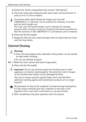 Page 40Maintenance and Cleaning
40818 36 55-00/3
4.Defrost the freezer compartment (see section: Defrosting).
5.Clean the inside and accessories with warm water and bicarbonate of 
soda (5 ml to 0.5 litre of water). 
3 The bottom shelf, which divides the fridge zone from the 
LONGFRESH 0 °C cold zone, can be removed for cleaning. To do this, 
pull the shelf straight out.
The cover over the bottom drawer can be removed for cleaning 
purposes. After cleaning, it must be returned to the previous position so 
that...