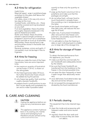 Page 124.3 Hints for refrigeration
Useful hints:
Meat (all types) : wrap in polythene bags
and place on the glass shelf above the
vegetable drawer.
For safety, store in this way only one or
two days at the most.
Cooked foods, cold dishes, etc..: these
should be covered and may be placed
on any shelf.
Fruit and vegetables: these should be
thoroughly cleaned and placed in the
special drawer(s) provided.
Butter and cheese: these should be
placed in special airtight containers or
wrapped in aluminium foil or...