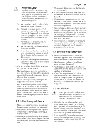 Page 23AVERTISSEMENT
Les éventuelles réparations ou
interventions sur votre appareil,
ainsi que le remplacement du câ-
ble d'alimentation, ne doivent
être effectuées que par un pro-
fessionnel qualifié.
1.Ne branchez pas le cordon d'ali-
mentation à une rallonge.
2.Assurez-vous que la prise n'est
pas écrasée ou endommagée par
l'arrière de l'appareil. Une prise de
courant écrasée ou endommagée
peut s'échauffer et causer un in-
cendie.
3.Vérifiez que la prise murale de
l'appareil est...