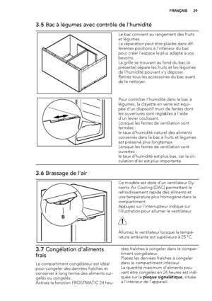 Page 293.5 Bac à légumes avec contrôle de l'humidité
Le bac convient au rangement des fruits
et légumes.
La séparation peut être placée dans dif-
férentes positions à l'intérieur du bac
pour créer l'espace le plus adapté à vos
besoins.
La grille se trouvant au fond du bac (si
présente) sépare les fruits et les légumes
de l'humidité pouvant s'y déposer.
Retirez tous les accessoires du bac avant
de le nettoyer.
Pour contrôler l'humidité dans le bac à
légumes, la clayette en verre est...