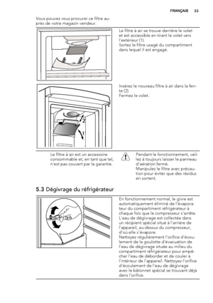 Page 33Vous pouvez vous procurer ce filtre au-
près de votre magasin vendeur.
Le filtre à air se trouve derrière le volet
et est accessible en tirant le volet vers
l'extérieur (1).
Sortez le filtre usagé du compartiment
dans lequel il est engagé.
2
1
Insérez le nouveau filtre à air dans la fen-
te (2).
Fermez le volet.
Le filtre à air est un accessoire
consommable et, en tant que tel,
n'est pas couvert par la garantie.Pendant le fonctionnement, veil-
lez à toujours laisser le panneau
d'aération...