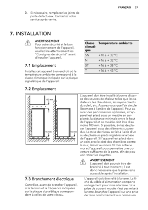 Page 373.Si nécessaire, remplacez les joints de
porte défectueux. Contactez votre
service après-vente.
7. INSTALLATION
AVERTISSEMENT
Pour votre sécurité et le bon
fonctionnement de l'appareil,
veuillez lire attentivement les
"Consignes de sécurité" avant
d'installer l'appareil.
7.1 Emplacement
Installez cet appareil à un endroit où la
température ambiante correspond à la
classe climatique indiquée sur la plaque
signalétique de l'appareil :
Classe
climati-
queTempérature ambiante
SN+10 à...