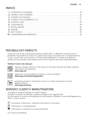 Page 41INDICE
1.ISTRUZIONI DI SICUREZZA . . . . . . . . . . . . . . . . . . . . . . . . . . . . . . . . . . . . . . . . . . . . . . . . . . .  42
2.PANNELLO DEI COMANDI . . . . . . . . . . . . . . . . . . . . . . . . . . . . . . . . . . . . . . . . . . . . . . . . . .  44
3.UTILIZZO QUOTIDIANO . . . . . . . . . . . . . . . . . . . . . . . . . . . . . . . . . . . . . . . . . . . . . . . . . . . . .  47
4.CONSIGLI E SUGGERIMENTI UTILI . . . . . . . . . . . . . . . . . . . . . . . . . . . . . . . . . . . . . . . ....