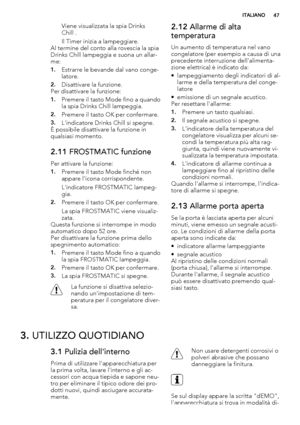 Page 47Viene visualizzata la spia Drinks
Chill .
Il Timer inizia a lampeggiare.
Al termine del conto alla rovescia la spia
Drinks Chill lampeggia e suona un allar-
me:
1.Estrarre le bevande dal vano conge-
latore.
2.Disattivare la funzione.
Per disattivare la funzione:
1.Premere il tasto Mode fino a quando
la spia Drinks Chill lampeggia.
2.Premere il tasto OK per confermare.
3.L'indicatore Drinks Chill si spegne.
È possibile disattivare la funzione in
qualsiasi momento.
2.11 FROSTMATIC funzione
Per attivare...