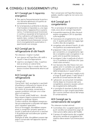 Page 514. CONSIGLI E SUGGERIMENTI UTILI
4.1 Consigli per il risparmio
energetico
• Non aprire frequentemente la porta e
non lasciarla aperta più di quanto as-
solutamente necessario.
• Se la temperatura ambiente è elevata,
il termostato è impostato su una rego-
lazione alta e l'apparecchio è a pieno
carico, il compressore può funzionare
in continuo causando la formazione di
brina o ghiaccio sull'evaporatore. In
questo caso, ruotare il termostato su
una regolazione più bassa per consen-
tire lo...