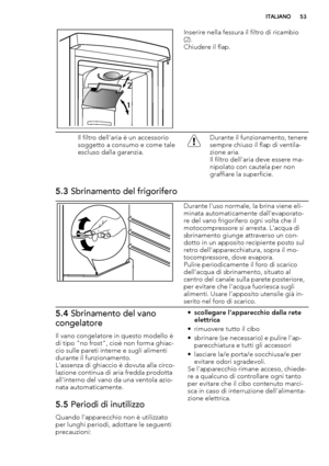 Page 532
1
Inserire nella fessura il filtro di ricambio
(2).
Chiudere il flap.
Il filtro dell'aria è un accessorio
soggetto a consumo e come tale
escluso dalla garanzia.Durante il funzionamento, tenere
sempre chiuso il flap di ventila-
zione aria.
Il filtro dell'aria deve essere ma-
nipolato con cautela per non
graffiare la superficie.
5.3 Sbrinamento del frigorifero
Durante l'uso normale, la brina viene eli-
minata automaticamente dall'evaporato-
re del vano frigorifero ogni volta che il...