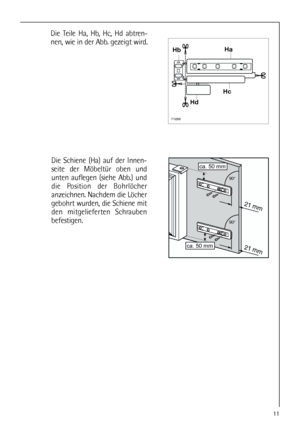 Page 1111















Die Teile Ha, Hb, Hc, Hd abtren-
nen, wie in der Abb. gezeigt wird.
Die Schiene (Ha) auf der Innen-
seite der Möbeltür oben und
unten auflegen (siehe Abb.) und
die Position der Bohrlöcher
anzeichnen. Nachdem die Löcher
gebohrt wurden, die Schiene mit
den mitgelieferten Schrauben
befestigen.
 