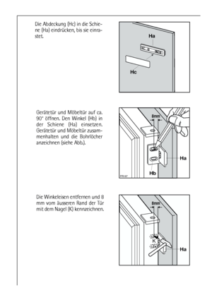 Page 1212











Die Abdeckung (Hc) in die Schie-
ne (Ha) eindrücken, bis sie einra-
stet.
Die Winkeleisen entfernen und 8
mm vom äusseren Rand der Tür
mit dem Nagel (K) kennzeichnen. Gerätetür und Möbeltür auf ca.
90° öffnen. Den Winkel (Hb) in
der Schiene (Ha) einsetzen.
Gerätetür und Möbeltür zusam-
menhalten und die Bohrlöcher
anzeichnen (siehe Abb.). 
 