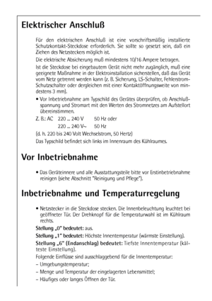 Page 1414
Vor Inbetriebnahme
 Das Geräteinnere und alle Ausstattungsteile bitte vor Erstinbetriebnahme
reinigen (siehe Abschnitt Reinigung und Pflege).
Elektrischer Anschluß
Für den elektrischen Anschluß ist eine vorschriftsmäßig installierte
Schutzkontakt-Steckdose erforderlich. Sie sollte so gesetzt sein, daß ein
Ziehen des Netzsteckers möglich ist.
Die elektrische Absicherung muß mindestens 10/16 Ampere betragen.
Ist die Steckdose bei eingebautem Gerät nicht mehr zugänglich, muß eine
geeignete Maßnahme in...