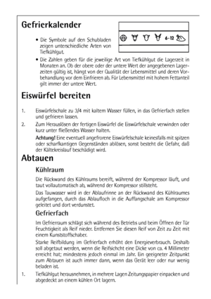 Page 1818
Eiswürfel bereiten
1. Eiswürfelschale zu 3/4 mit kaltem Wasser füllen, in das Gefrierfach stellen
und gefrieren lassen.
2. Zum Herauslösen der fertigen Eiswürfel die Eiswürfelschale verwinden oder
kurz unter fließendes Wasser halten.
Achtung!Eine eventuell angefrorene Eiswürfelschale keinesfalls mit spitzen
oder scharfkantigen Gegenständen ablösen, sonst besteht die Gefahr, daß
der Kältekreislauf beschädigt wird. 
Abtauen
Kühlraum
Die Rückwand des Kühlraums bereift, während der Kompressor läuft, und...