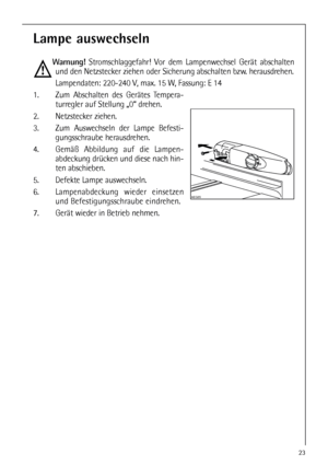 Page 2323
Lampe auswechseln
Warnung!Stromschlaggefahr! Vor dem Lampenwechsel Gerät abschalten
und den Netzstecker ziehen oder Sicherung abschalten bzw. herausdrehen.
Lampendaten: 220-240 V, max. 15 W, Fassung: E 14
1.  Zum Abschalten des Gerätes Tempera-
turregler auf Stellung „0“ drehen.
2. Netzstecker ziehen.
3.  Zum Auswechseln der Lampe Befesti-
gungsschraube herausdrehen.
4.  Gemäß Abbildung auf die Lampen-
abdeckung drücken und diese nach hin-
ten abschieben.
5.  Defekte Lampe auswechseln.
6....