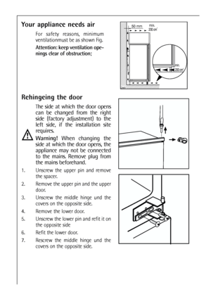 Page 3030
Your appliance needs air
For safety reasons, minimum
ventilationmust be as shown Fig.
Attention: keep ventilation ope-
nings clear of obstruction;


	
	


Rehingeing the door
The side at which the door opens
can be changed from the right
side (factory adjustment) to the
left side, if the installation site
requires.
Warning!When changing the
side at which the door opens, the
appliance may not be connected
to the mains. Remove plug from
the mains beforehand.
1. Unscrew the...