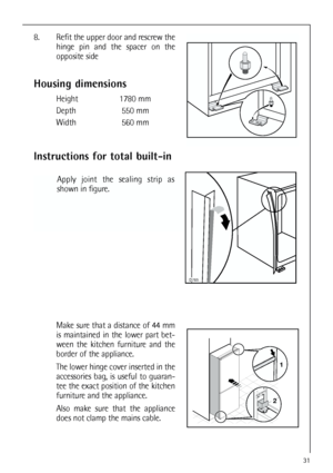 Page 3131
Housing dimensions
Height 1780 mm
Depth 550 mm
Width 560 mm
Instructions for total built-in
Apply joint the sealing strip as
shown in figure.
8. Refit the upper door and rescrew the
hinge pin and the spacer on the
opposite side 
Make sure that a distance of 44 mm
is maintained in the lower part bet-
ween the kitchen furniture and the
border of the appliance.
The lower hinge cover inserted in the
accessories bag, is useful to guaran-
tee the exact position of the kitchen
furniture and the appliance....