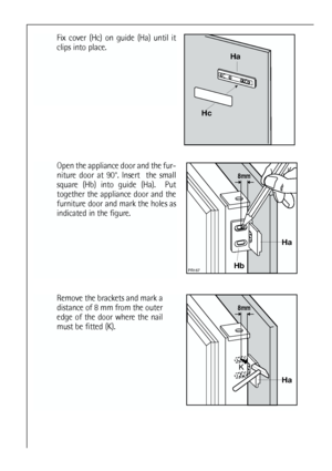 Page 3434
Fix cover (Hc) on guide (Ha) until it
clips into place.



Open the appliance door and the fur-
niture door at 90°. Insert  the small
square (Hb) into guide (Ha).  Put
together the appliance door and the
furniture door and mark the holes as
indicated in the figure. 





Remove the brackets and mark a
distance of 8 mm from the outer
edge of the door where the nail
must be fitted (K).



 