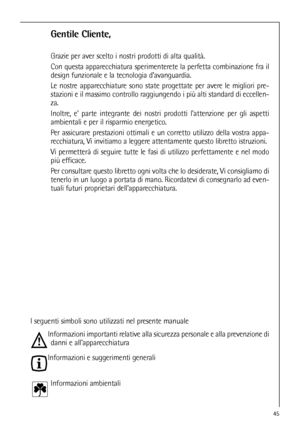 Page 4545
Gentile Cliente,
Grazie per aver scelto i nostri prodotti di alta qualità.
Con questa apparecchiatura sperimenterete la perfetta combinazione fra il
design funzionale e la tecnologia davanguardia.
Le nostre apparecchiature sono state progettate per avere le migliori pre-
stazioni e il massimo controllo raggiungendo i più alti standard di eccellen-
za.
Inoltre, e parte integrante dei nostri prodotti lattenzione per gli aspetti
ambientali e per il risparmio energetico.
Per assicurare prestazioni...