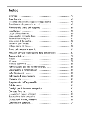 Page 4646
Indice
Sicurezza . . . . . . . . . . . . . . . . . . . . . . . . . . . . . . . . . . . . . . . . . . . . . . . . . .47
Smaltimento . . . . . . . . . . . . . . . . . . . . . . . . . . . . . . . . . . . . . . . . . . . . . . .49
Informazione sull’imballaggio dell’apparecchio   . . . . . . . . . . . . . . . . . .49
Smaltimento di apparecchi vecchi  . . . . . . . . . . . . . . . . . . . . . . . . . . . . .49
Rimuovere la sicura del trasporto . . . . . . . . . . . . . . . . . . . . . . . . . . . .50...