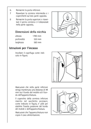 Page 5252
Istruzioni per l’incasso
Assicurarsi che nella parte inferiore
venga mantenuta una distanza di 44
mm tra il bordo del mobile ed il bor-
do dell’apparecchiatura.
Il coperchio della cerniera inferiore
inserito nel sacchetto accessori,
come indicato in figura, e’ utile per
stabilire l’esatta posizione del bordo
del mobile e dell’apparecchiatura.
Assicurarsi che l’apparecchiatura non
copra il cavo alimentazione.

Incollare il coprifuga come indi-
cato in figura.
Dimensioni della nicchia
altezza 1780...