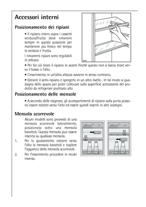 Page 5858
Mensola scorrevole
Alcuni modelli sono provvisti di una
mensola scorrevole lateralmente,
posizionata sotto una mensola
barattoli. Questa mensola può essere
inseirta su qualsiasi mensola.
1. Per lo spostamento estrarre verso
l’alto la mensola barattoli e togliere
l’aggancio della mensola scorrevole.
2.  Per l’inserimento procedere in modo
inverso.
Accessori interni
Posizionamento dei ripiani
 Il ripiano intero sopra i cassetti
verdura/frutta deve rimanere
sempre in questa posizione per
mantenere più...