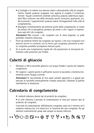 Page 6060
Cubetti di ghiaccio
1. Riempire a 3/4 la bacinella ghiaccio con acqua fredda e riporla nel cassetto
congelatore.
2. Per togliere i cubetti pronti é sufficiente torcere la bacinella o metterla bre-
vemente sooto l’acqua corrente.
Attenzione!Si raccomanda di non usare utensili appuntiti o a spigoli per
staccare la bacinella eventualmente rimasta attaccata. Utilizzare la paletta
raschiabrina in dotazione.
Calendario di congelamento 
 I simboli indicano diversi tipi di prodotti da congelare.
 Le cifre...