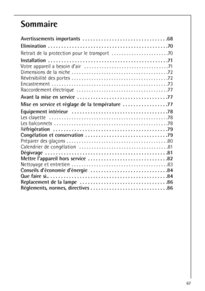 Page 6767
Sommaire
Avertissements importants  . . . . . . . . . . . . . . . . . . . . . . . . . . . . . . . .68
Elimination  . . . . . . . . . . . . . . . . . . . . . . . . . . . . . . . . . . . . . . . . . . . . .70
Retrait de la protection pour le transport  . . . . . . . . . . . . . . . . . . . . . . .70
Installation  . . . . . . . . . . . . . . . . . . . . . . . . . . . . . . . . . . . . . . . . . . . . .71
Votre appareil a besoin d’air  . . . . . . . . . . . . . . . . . . . . . . . . . . . . . . . . . .71...