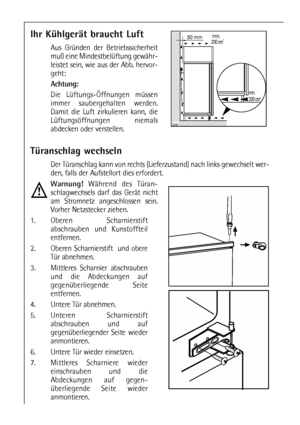 Page 88
Türanschlag wechseln
Der Türanschlag kann von rechts (Lieferzustand) nach links gewechselt wer-
den, falls der Aufstellort dies erfordert.
Warnung!Während des Türan-
schlagwechsels darf das Gerät nicht
am Stromnetz angeschlossen sein.
Vorher Netzstecker ziehen.
1. Oberen Scharnierstift
abschrauben und Kunstoffteil
entfernen.
2. Oberen Scharnierstift  und obere
Tür abnehmen.
3. Mittleres Scharnier abschrauben
und die Abdeckungen auf
gegenüberliegende Seite
entfernen. 
4. Untere Tür abnehmen.
5. Unteren...