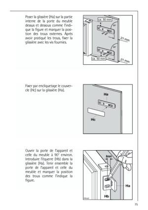 Page 7575
Poser la glissière (Ha) sur la partie
interne de la porte du meuble
dessus et dessous comme l’indi-
que la figure et marquer la posi-
tion des trous externes. Après
avoir pratiqué les trous, fixer la
glissière avec les vis fournies.










Fixer par encliquetage le couver-
cle (Hc) sur la glissière (Ha).



Ouvrir la porte de l’appareil et
celle du meuble à 90° environ.
Introduire l’équerre (Hb) dans la
glissière (Ha). Tenir ensemble la
porte de l’appareil et...