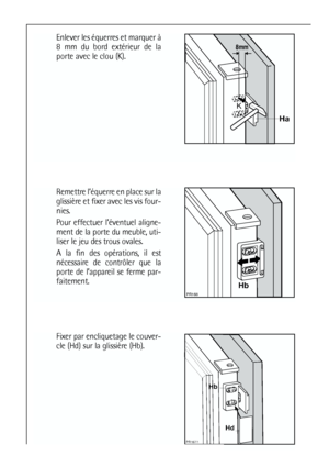 Page 7676
Fixer par encliquetage le couver-
cle (Hd) sur la glissière (Hb).




Remettre l’équerre en place sur la
glissière et fixer avec les vis four-
nies.
Pour effectuer l’éventuel aligne-
ment de la porte du meuble, uti-
liser le jeu des trous ovales.
A la fin des opérations, il est
nécessaire de contrôler que la
porte de l’appareil se ferme par-
faitement.


Enlever les équerres et marquer à
8 mm du bord extérieur de la
porte avec le clou (K).



 