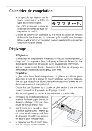 Page 8181
Dégivrage
Réfrigérateur
Le dégivrage du compartiment réfrigérateur s’effectue automatiquement, à
chaque arrêt du compresseur. L’eau de dégivrage est évacuée dans un bac situé
dans la partie postérieure de l’appareil où elle s’évapore sans intervention.
Nettoyez régulièrement l’orifice d’écoulement de l’eau de dégivrage du
réfrigérateur à l’aide du bâtonnet prévu à cet effet.
Congélateur
Le givre qui se forme dans le compartiment congélateur sera éliminé pério-
diquement à l’aide de la spatule en...