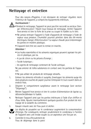 Page 8383
Nettoyage et entretien
Pour des raisons d’hygiène, il est nécessaire de nettoyer régulière ment
l’intérieur de l’appareil, y compris les équipements intérieurs.
Avertissement !
 Pendant le nettoyage, l’appareil ne peut pas être raccordé au secteur. Dan-
ger d’électrocution ! Avant tous travaux de nettoyage, mettre l’appareil
hors service et tirer la fiche de la prise ou couper le fusible ou le tirer.
 Ne jamais nettoyer l’appareil à l’aide d’appareils de nettoyage à l’aide de
vapeur sous pression....