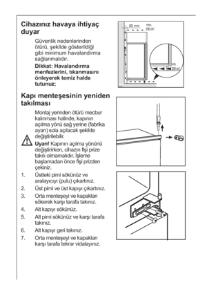 Page 3030
Cihazınız havaya ihtiyaç
duyar
Güvenlik nedenlerinden
ötürü, şekilde gösterildiği
gibi minimum havalandırma
sağlanmalıdır.
Dikkat: Havalandırma
menfezlerini, tıkanmasını
önleyerek temiz halde
tutunuz;


	
	


Kapı menteşesinin yeniden
takılması
Montaj yerinden ötürü mecbur
kalınması halinde, kapının
açılma yönü sağ yerine (fabrika
ayarı) sola açılacak şekilde
değiştirilebilir.
Uyarı! Kapının açılma yönünü
değiştirirken, cihazın fişi prize
takılı olmamalıdır.  İşleme...