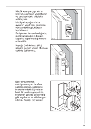 Page 3535


Küçük kare parçayı tekrar
kılavuzun üzerine yerleştiriniz
ve beraberindeki vidalarla
sabitleyiniz.
Mobilya kapağının hiza
ayarının yapılması gerekirse,
yarıklardaki boşluklardan
faydalanınız.
Bu işlemler tamamlandığında,
mobilya kapağının düzgün
kapanıp kapanmadığı kontrol
edilmelidir.




Kapağı (Hd) kılavuz (Hb)
üzerine geçirip yerine oturacak
şekilde sabitleyiniz.


	

Eğer cihaz mutfak
mobilyasının yan tarafına
sabitlenecekse, sabitleme
braketlerindeki (D) vidaları
basit bir...