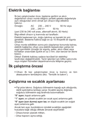 Page 3636
İlk çalıştırma öncesi
Cihazı ilk kez çalıştırmadan önce iç kısmını ve tüm
aksesuarlarını temizleyiniz (bkz. “Temizlik ve bakım”).
Elektrik bağlantısı
İlk kez çalıştırmadan önce, besleme gerilimi ve akım
değerlerinin cihazı monte ettiğiniz yerdeki şebeke değerleriyle
aynı olduğundan emin olmak için cihazın bilgi etiketine
bakınız.
Örneğin:  AC 230 ... 240 V 50 Hz veya
230 ... 240 V~ 50 Hz
(yani 230 ile 240 volt arası, alternatif akımlı, 50 Hertz)
Bilgi etiketi cihazın iç kısmında sol taraftadır....