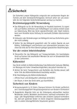 Page 44
Sicherheit
Die Sicherheit unserer Kältegeräte entspricht den anerkannten Regeln der
Technik und dem Gerätesicherheitsgesetz. Dennoch sehen wir uns veran-
laßt, Sie mit folgenden Sicherheitshinweisen vertraut zu machen:
Bestimmungsgemäße Verwendung
 Das Kältegerät ist für die Verwendung im Haushalt bestimmt. Es eignet
sich zum Kühlen, Einfrieren und Tiefkühllagern von Lebens-mitteln sowie
zur Eisbereitung. Wird das Gerät zweckentfremdet oder falsch bedient,
kann vom Hersteller keine Haftung für...