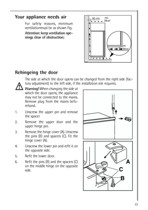 Page 3333
 
Your appliance needs air
For safety reasons, minimum
ventilationmust be as shown Fig.
Attention: keep ventilation ope-
nings clear of obstruction;


	
	


Rehingeing the door
The side at which the door opens can be changed from the right side (fac-
tory adjustment) to the left side, if the installation site requires.
Warning!When changing the side at
which the door opens, the appliance
may not be connected to the mains.
Remove plug from the mains befo-
rehand.
1....