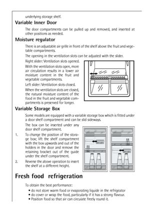 Page 4242
underlying storage shelf.
Variable Inner Door
The door compartments can be pulled up and removed, and inserted at
other positions as needed.
Moisture regulator
There is an adjustable air grille in front of the shelf above the fruit and vege-
table compartments. 
The opening in the ventilation slots can be adjusted with the slider.
Right slider: Ventilation slots opened.
With the ventilation slots open, more
air circulation results in a lower air
moisture content in the fruit and
vegetable...