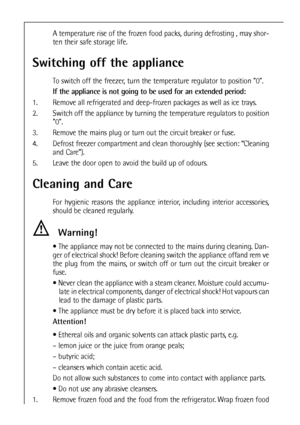 Page 4646
A temperature rise of the frozen food packs, during defrosting , may shor-
ten their safe storage life.
Switching off the appliance
To switch off the freezer, turn the temperature regulator to position 0.
If the appliance is not going to be used for an extended period:
1. Remove all refrigerated and deep-frozen packages as well as ice trays.
2. Switch off the appliance by turning the temperature regulators to position
0.
3. Remove the mains plug or turn out the circuit breaker or fuse.
4. Defrost...