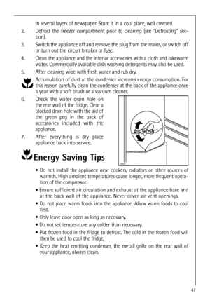 Page 4747
in several layers of newspaper. Store it in a cool place, well covered.
2. Defrost the freezer compartment prior to cleaning (see Defrosting sec-
tion).
3. Switch the appliance off and remove the plug from the mains, or switch off
or turn out the circuit breaker or fuse.
4. Clean the appliance and the interior accessories with a cloth and lukewarm
water. Commercially available dish washing detergents may also be used.
5. After cleaning wipe with fresh water and rub dry.
Accumulation of dust at the...