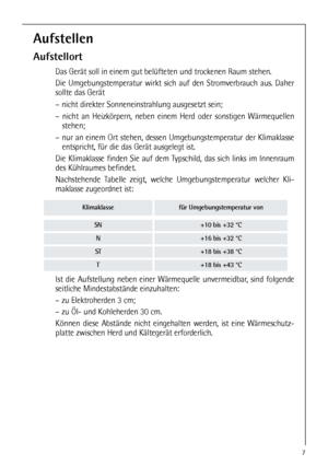 Page 77
Aufstellen
Aufstellort
Das Gerät soll in einem gut belüfteten und trockenen Raum stehen.
Die Umgebungstemperatur wirkt sich auf den Stromverbrauch aus. Daher
sollte das Gerät
– nicht direkter Sonneneinstrahlung ausgesetzt sein;
– nicht an Heizkörpern, neben einem Herd oder sonstigen Wärmequellen
stehen;
– nur an einem Ort stehen, dessen Umgebungstemperatur der Klimaklasse
entspricht, für die das Gerät ausgelegt ist.
Die Klimaklasse finden Sie auf dem Typschild, das sich links im Innenraum
des...